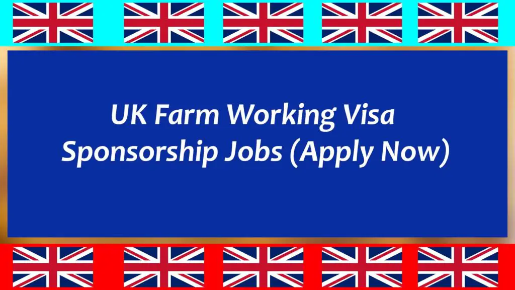 UK Farm Working Visa Sponsorship Jobs 2023 (Uk Farm Jobs)