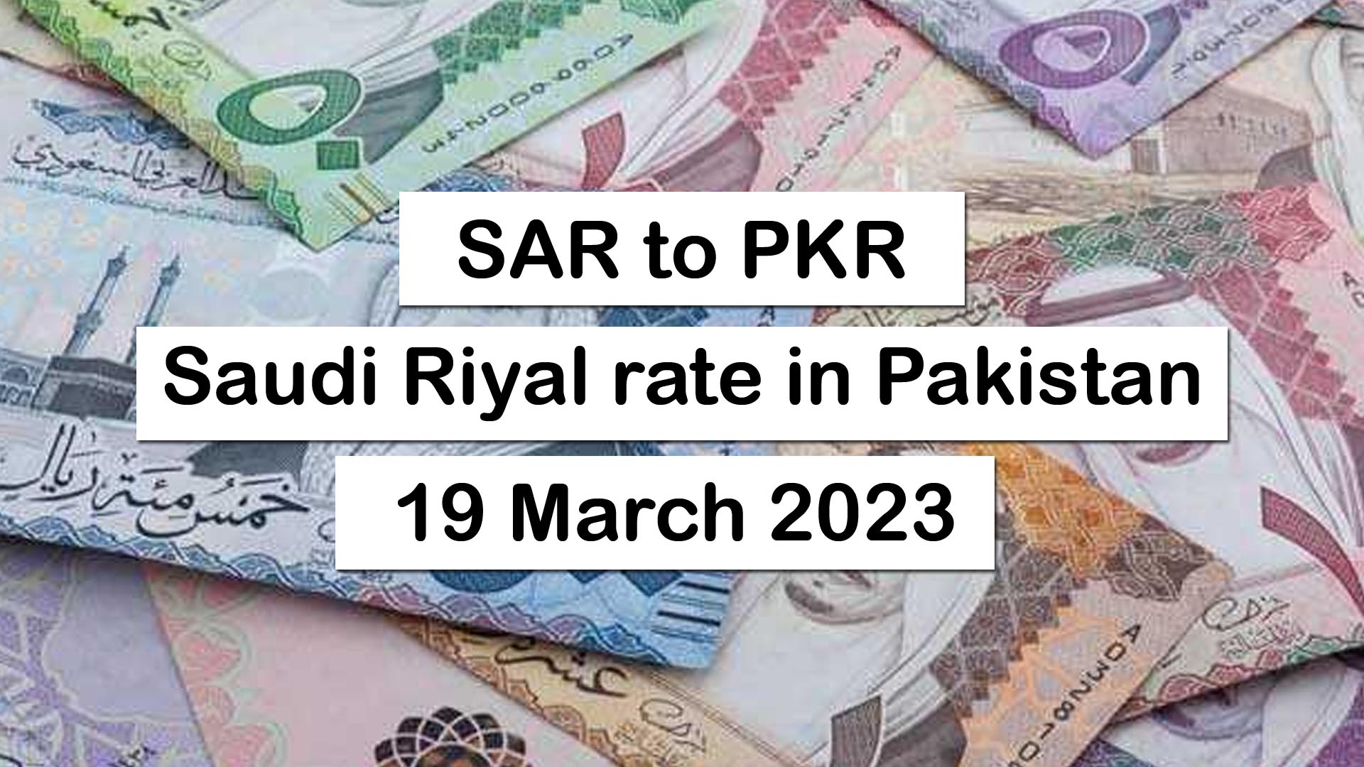 Saudi Riyal To Pakistani Rupee – 19 March 2023