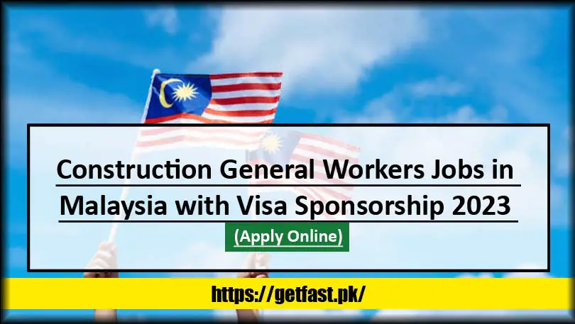 Construction General Workers Jobs in Malaysia with Visa Sponsorship 2023 (Apply Online)