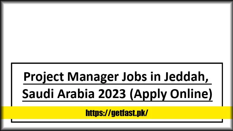 Project Manager Jobs in Jeddah, Saudi Arabia 2023 (Apply Online)