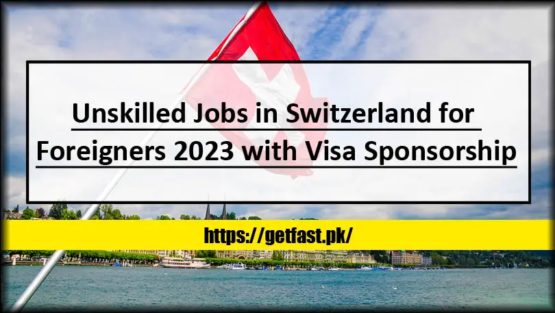 Unskilled Jobs in Switzerland for Foreigners 2023 with Visa Sponsorship