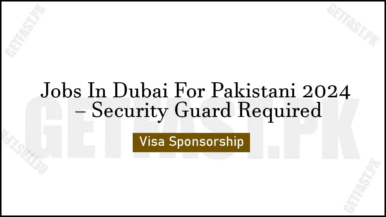 Jobs In Dubai For Pakistani 2024 – Security Guard Required