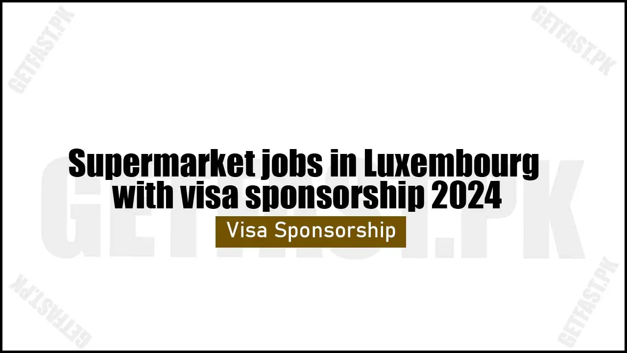 Supermarket jobs in Luxembourg with visa sponsorship 2024